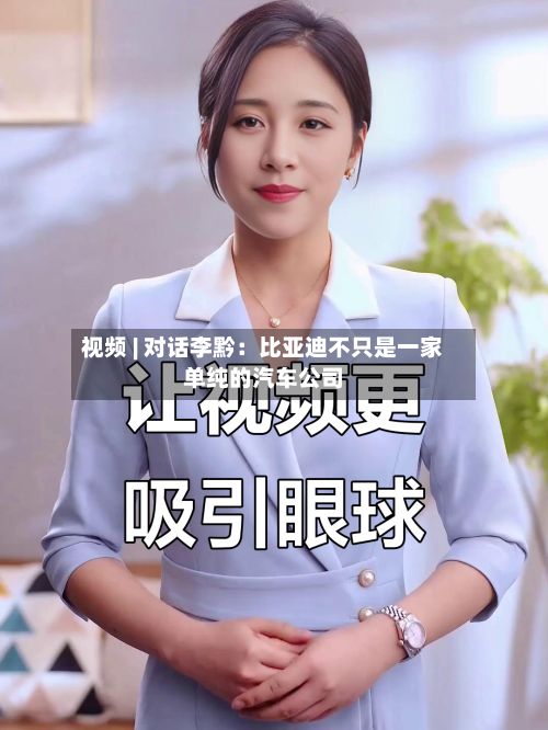 视频 | 对话李黔：比亚迪不只是一家单纯的汽车公司