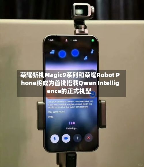 荣耀新机Magic9系列和荣耀Robot Phone将成为首批搭载Qwen Intelligence的正式机型-第3张图片