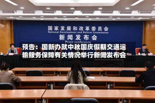 预告：国新办就中秋国庆假期交通运输服务保障有关情况举行新闻发布会