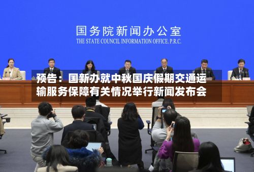 预告：国新办就中秋国庆假期交通运输服务保障有关情况举行新闻发布会-第2张图片