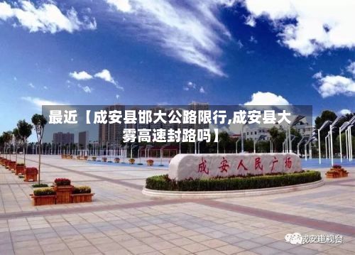 最近【成安县邯大公路限行,成安县大雾高速封路吗】-第2张图片