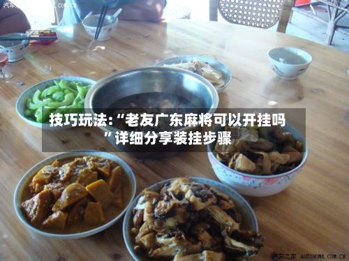 技巧玩法:“老友广东麻将可以开挂吗”详细分享装挂步骤-第2张图片