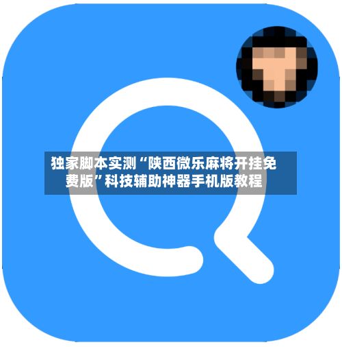 独家脚本实测“陕西微乐麻将开挂免费版”科技辅助神器手机版教程