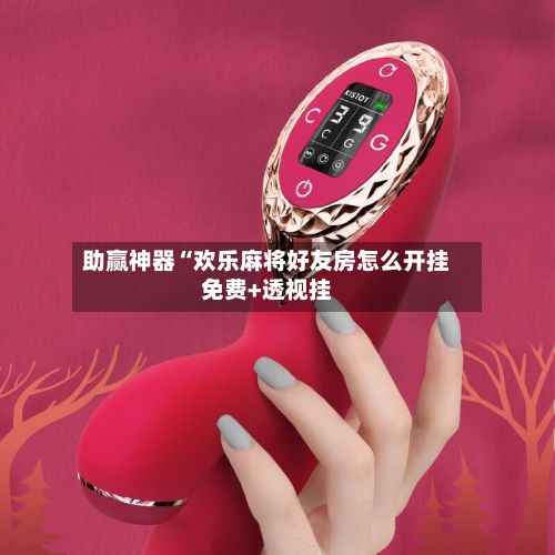 助赢神器“欢乐麻将好友房怎么开挂免费+透视挂