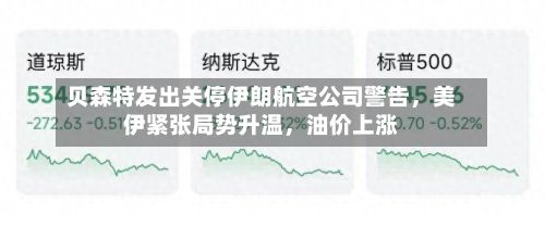 贝森特发出关停伊朗航空公司警告，美伊紧张局势升温，油价上涨
