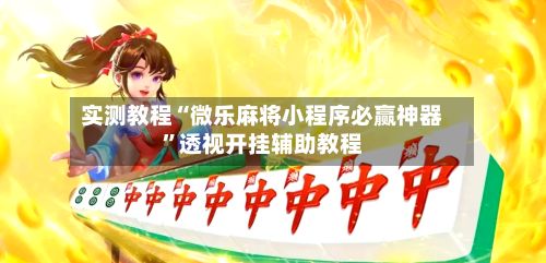 实测教程“微乐麻将小程序必赢神器”透视开挂辅助教程-第2张图片
