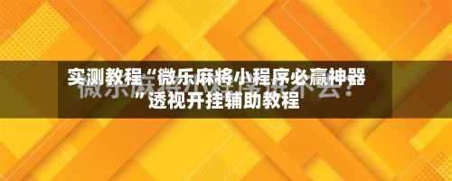 实测教程“微乐麻将小程序必赢神器”透视开挂辅助教程