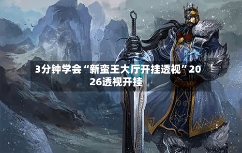 3分钟学会“新蛮王大厅开挂透视	”2026透视开挂-第3张图片