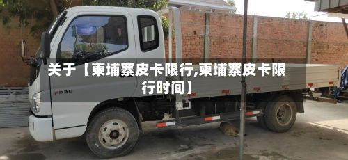 关于【柬埔寨皮卡限行,柬埔寨皮卡限行时间】