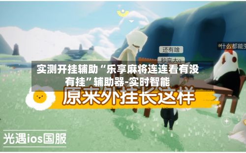 实测开挂辅助“乐享麻将连连看有没有挂”辅助器-实时智能