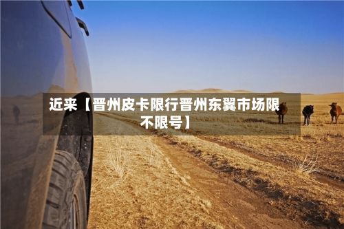 近来【晋州皮卡限行晋州东翼市场限不限号】