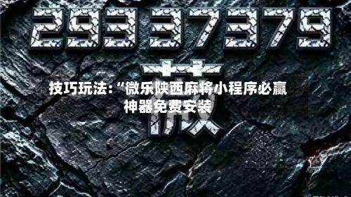 技巧玩法:“微乐陕西麻将小程序必赢神器免费安装