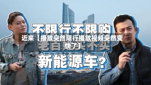 近来【播放突然限行播放视频突然变快了】-第2张图片