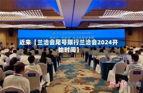 近来【兰洽会尾号限行兰洽会2024开始时间】-第2张图片