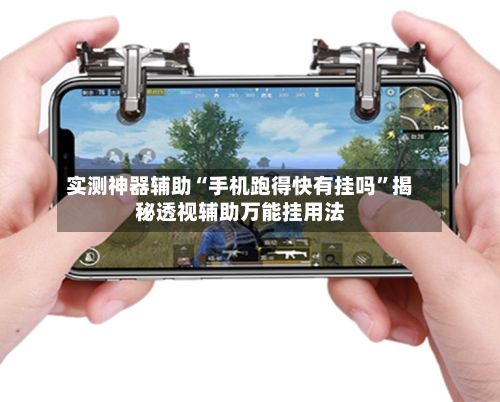 实测神器辅助“手机跑得快有挂吗	”揭秘透视辅助万能挂用法-第2张图片