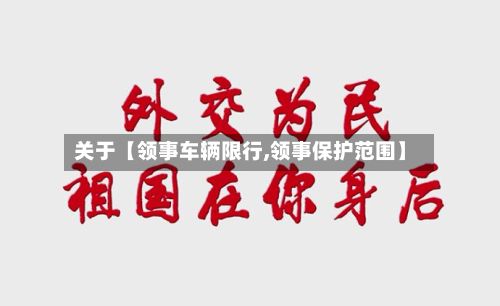 关于【领事车辆限行,领事保护范围】
