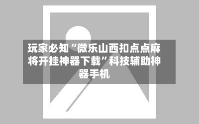 玩家必知“微乐山西扣点点麻将开挂神器下载”科技辅助神器手机-第3张图片