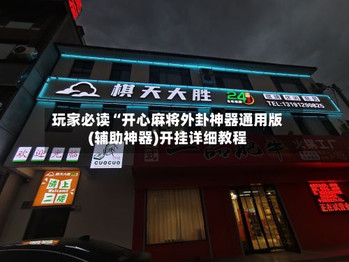 玩家必读“开心麻将外卦神器通用版(辅助神器)开挂详细教程
