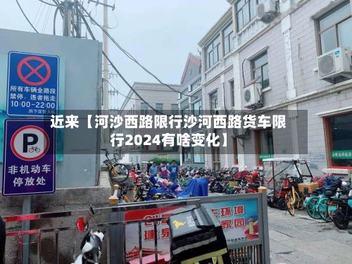 近来【河沙西路限行沙河西路货车限行2024有啥变化】