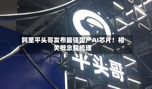 阿里平头哥发布最强国产AI芯片！相关概念股梳理-第1张图片