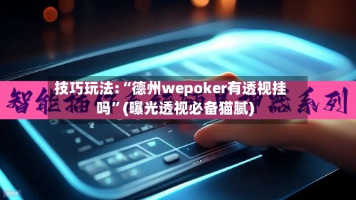 技巧玩法:“德州wepoker有透视挂吗	”(曝光透视必备猫腻)-第2张图片