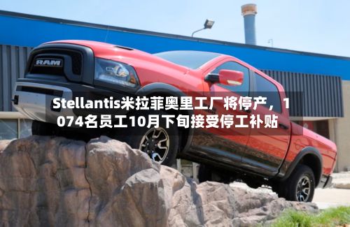 Stellantis米拉菲奥里工厂将停产，1074名员工10月下旬接受停工补贴-第1张图片