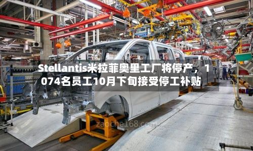 Stellantis米拉菲奥里工厂将停产	，1074名员工10月下旬接受停工补贴-第2张图片