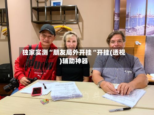 独家实测“朋友局外开挂“开挂(透视)辅助神器-第2张图片