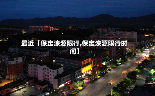 最近【保定涞源限行,保定涞源限行时间】