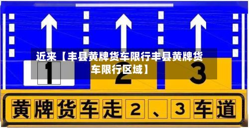近来【丰县黄牌货车限行丰县黄牌货车限行区域】
