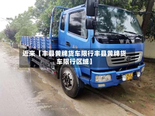 近来【丰县黄牌货车限行丰县黄牌货车限行区域】-第2张图片
