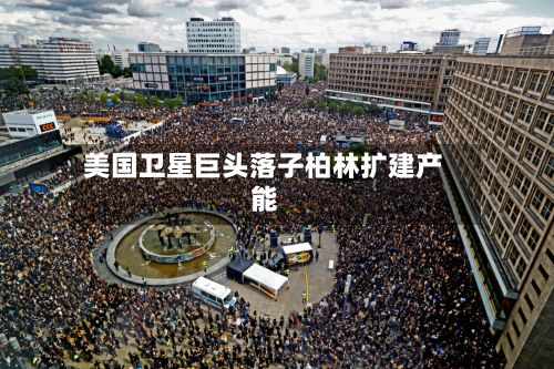 美国卫星巨头落子柏林扩建产能