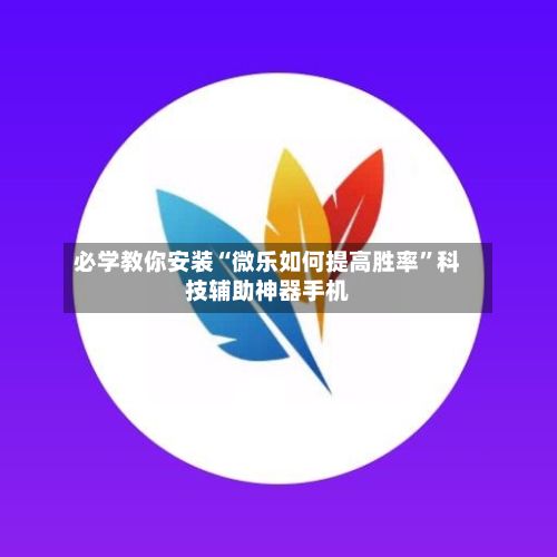必学教你安装“微乐如何提高胜率”科技辅助神器手机-第2张图片