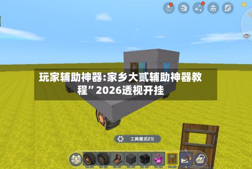 玩家辅助神器:家乡大贰辅助神器教程”2026透视开挂