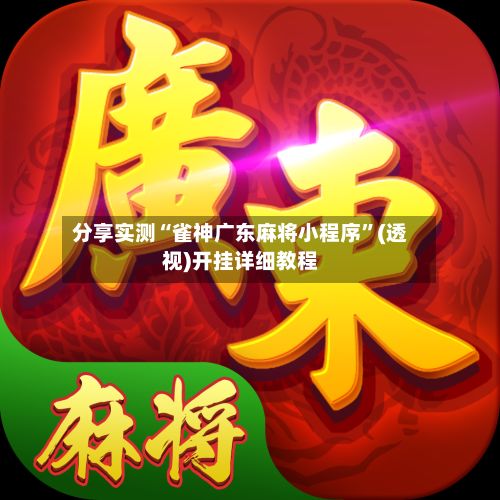 分享实测“雀神广东麻将小程序”(透视)开挂详细教程