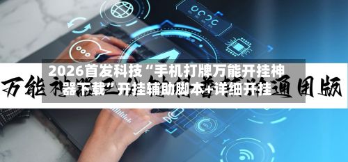 2026首发科技“手机打牌万能开挂神器下载”开挂辅助脚本+详细开挂
