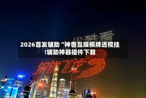 2026首发辅助“神兽互娱棋牌透视挂!辅助神器插件下载