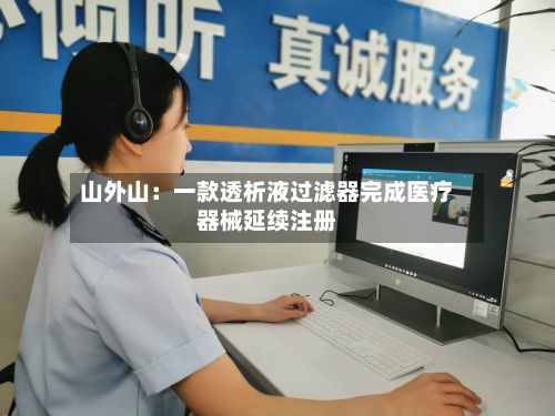 山外山：一款透析液过滤器完成医疗器械延续注册-第1张图片