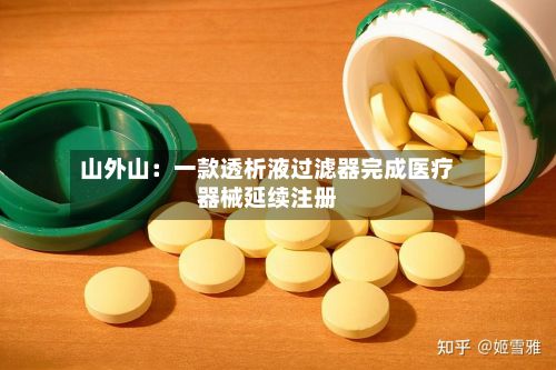 山外山：一款透析液过滤器完成医疗器械延续注册-第2张图片