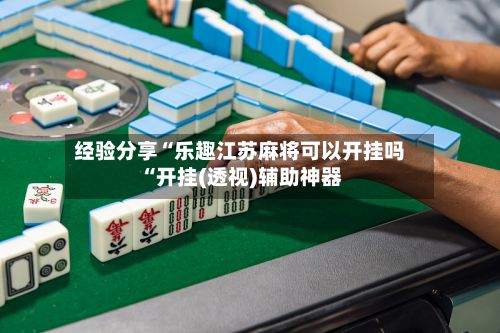 经验分享“乐趣江苏麻将可以开挂吗“开挂(透视)辅助神器-第2张图片