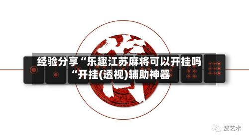 经验分享“乐趣江苏麻将可以开挂吗“开挂(透视)辅助神器