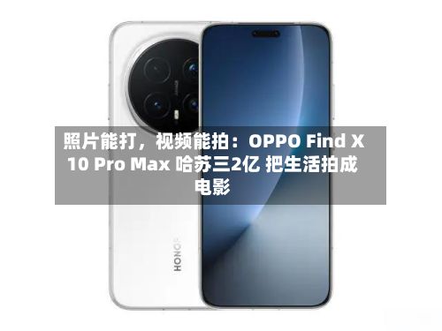 照片能打，视频能拍：OPPO Find X10 Pro Max 哈苏三2亿 把生活拍成电影