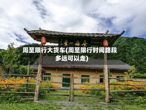 周至限行大货车(周至限行时间路段多远可以走)