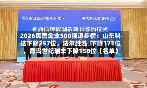 2026民营企业500强退步榜：山东科达下降257位，法尔胜泓昇下降171位，青岛世纪瑞丰下降158位（名单）