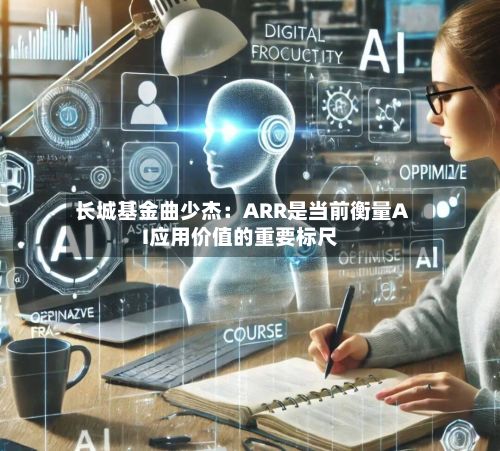 长城基金曲少杰：ARR是当前衡量AI应用价值的重要标尺-第3张图片