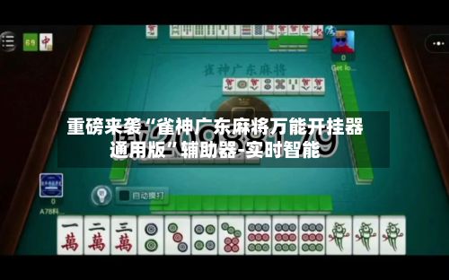 重磅来袭“雀神广东麻将万能开挂器通用版”辅助器-实时智能