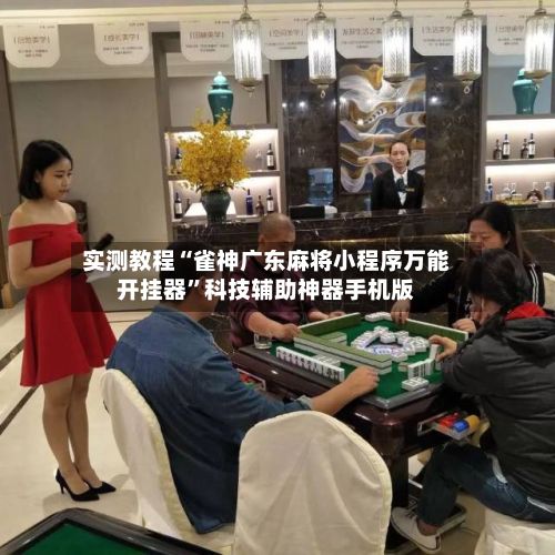 实测教程“雀神广东麻将小程序万能开挂器”科技辅助神器手机版