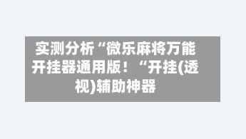实测分析“微乐麻将万能开挂器通用版!“开挂(透视)辅助神器-第2张图片