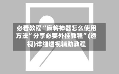 必看教程“麻将神器怎么使用方法”分享必要外挂教程	”(透视)详细透视辅助教程-第2张图片