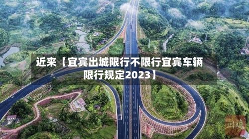 近来【宜宾出城限行不限行宜宾车辆限行规定2023】